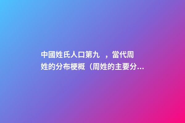 中國姓氏人口第九，當代周姓的分布梗概（周姓的主要分布）